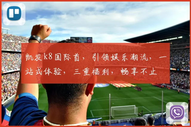 凯发k8国际首，引领娱乐潮流，一站式体验，三重福利，畅享不止