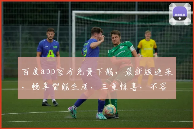 百度app官方免费下载，最新版速来，畅享智能生活，三重惊喜，不容错过
