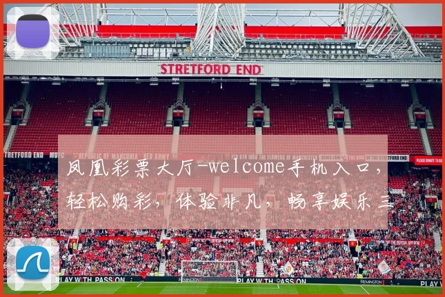 凤凰彩票大厅-welcome手机入口，轻松购彩，体验非凡，畅享娱乐三重礼