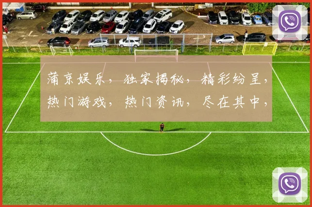蒲京娱乐，独家揭秘，精彩纷呈，热门游戏，热门资讯，尽在其中，不容错过