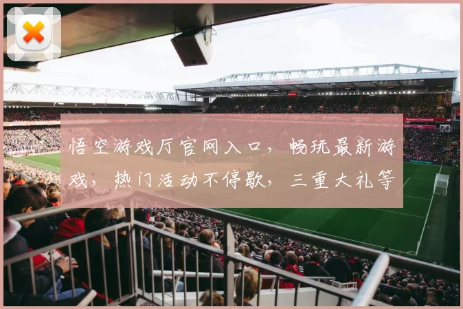 悟空游戏厅官网入口，畅玩最新游戏，热门活动不停歇，三重大礼等你拿，尽在悟空游戏