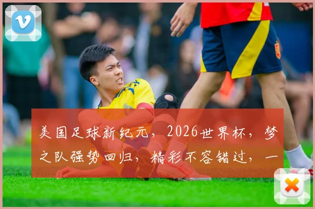 美国足球新纪元，2026世界杯，梦之队强势回归，精彩不容错过，一触即发