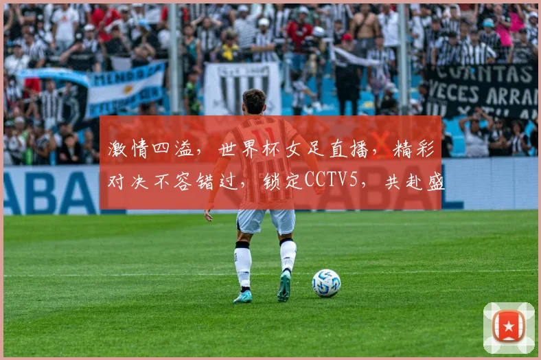 激情四溢，世界杯女足直播，精彩对决不容错过，锁定CCTV5，共赴盛宴