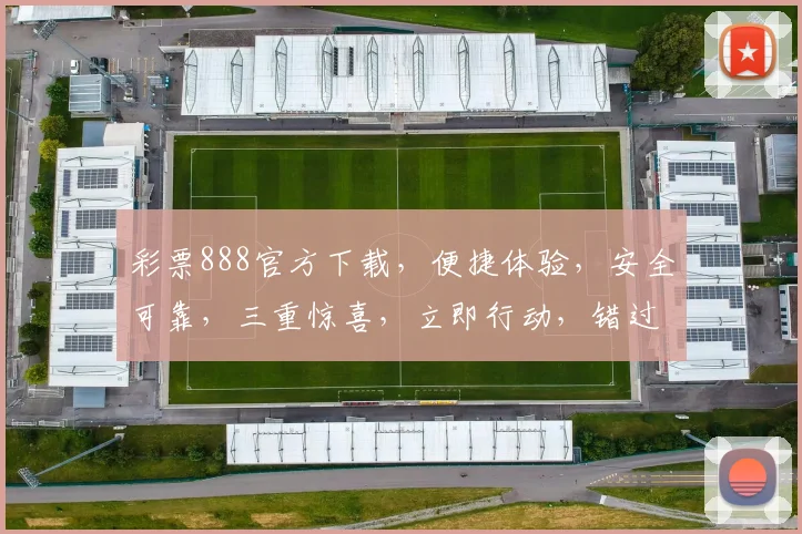 彩票888官方下载，便捷体验，安全可靠，三重惊喜，立即行动，错过再无