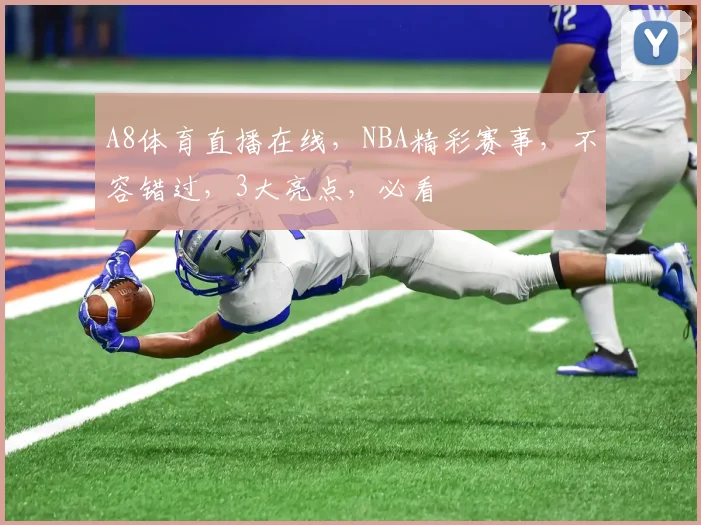 A8体育直播在线，NBA精彩赛事，不容错过，3大亮点，必看
