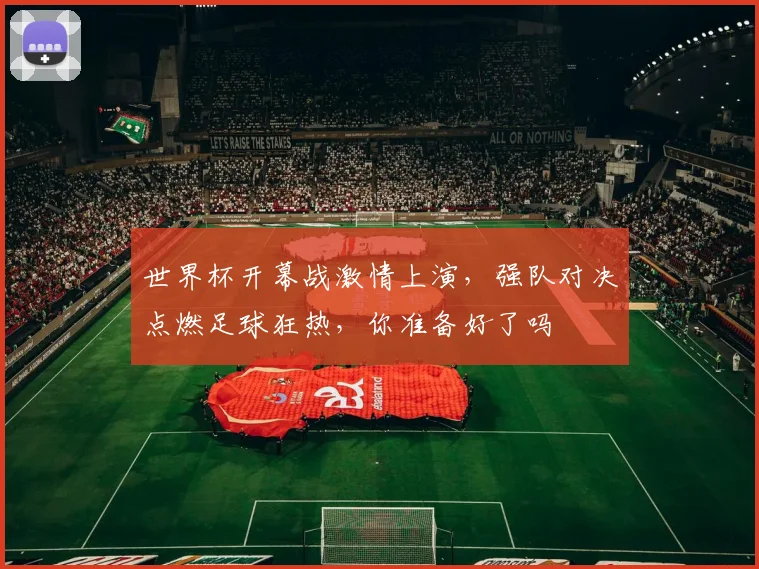 世界杯开幕战激情上演，强队对决点燃足球狂热，你准备好了吗