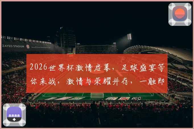 2026世界杯激情启幕，足球盛宴等你来战，激情与荣耀并存，一触即发
