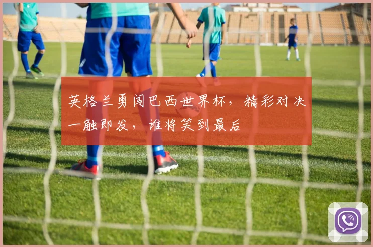 英格兰勇闯巴西世界杯，精彩对决一触即发，谁将笑到最后